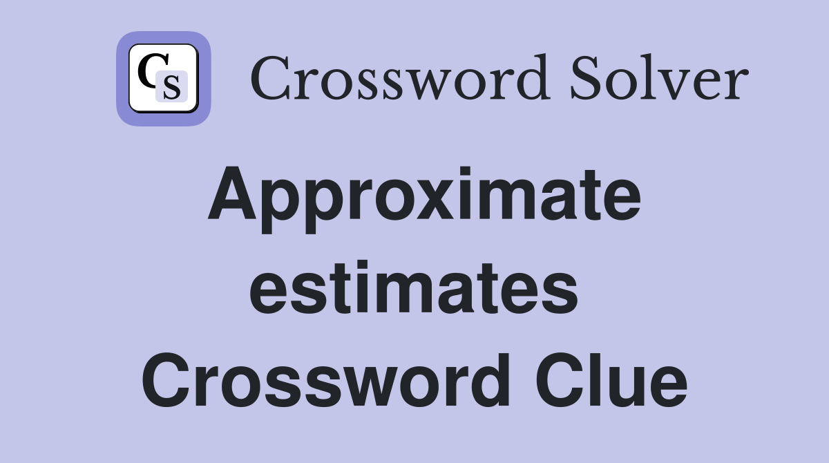 Approximate estimates Crossword Clue