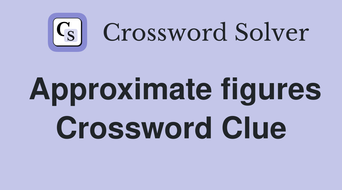Approximate figures Crossword Clue