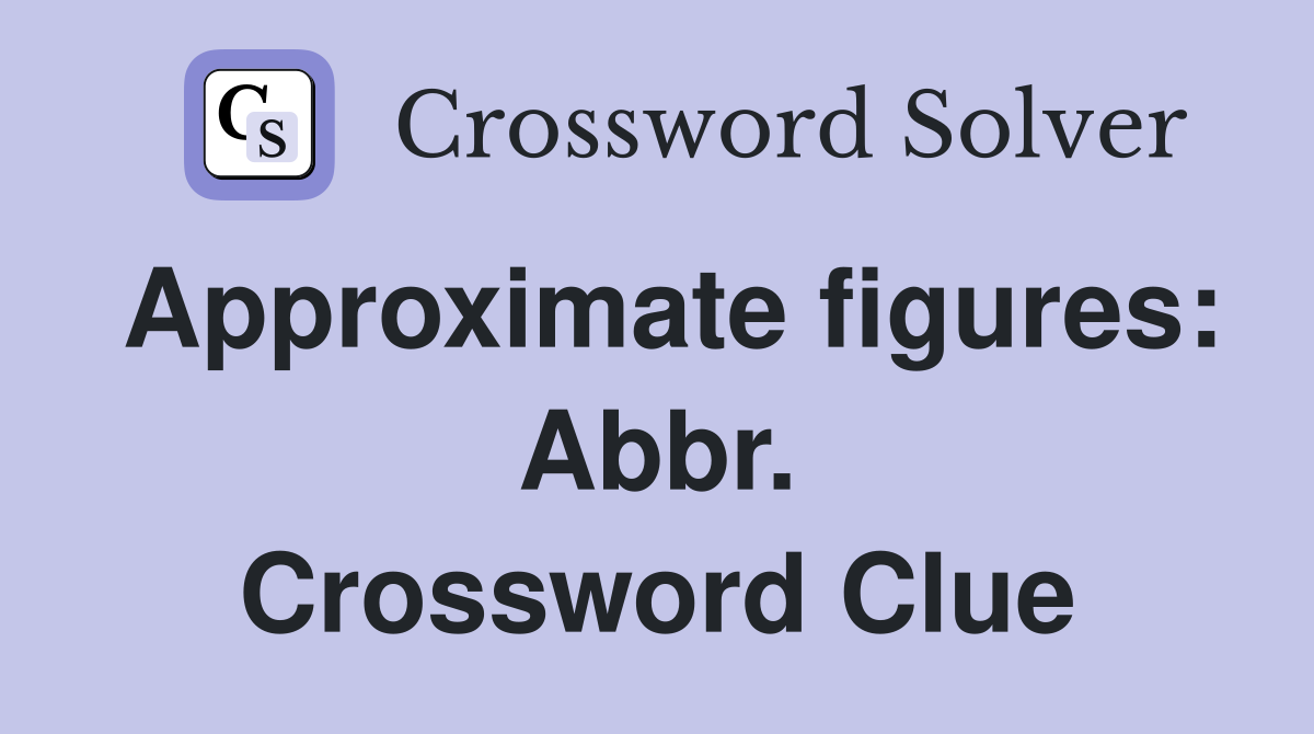 Approximate figures: Abbr. Crossword Clue