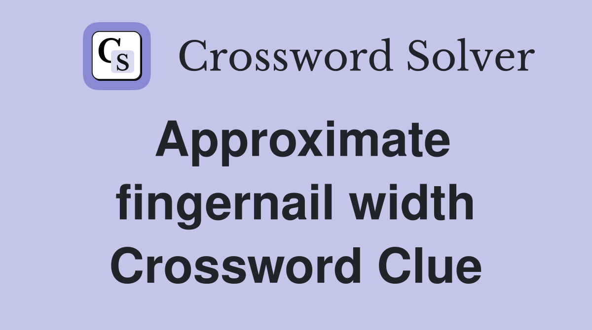 Approximate fingernail width Crossword Clue