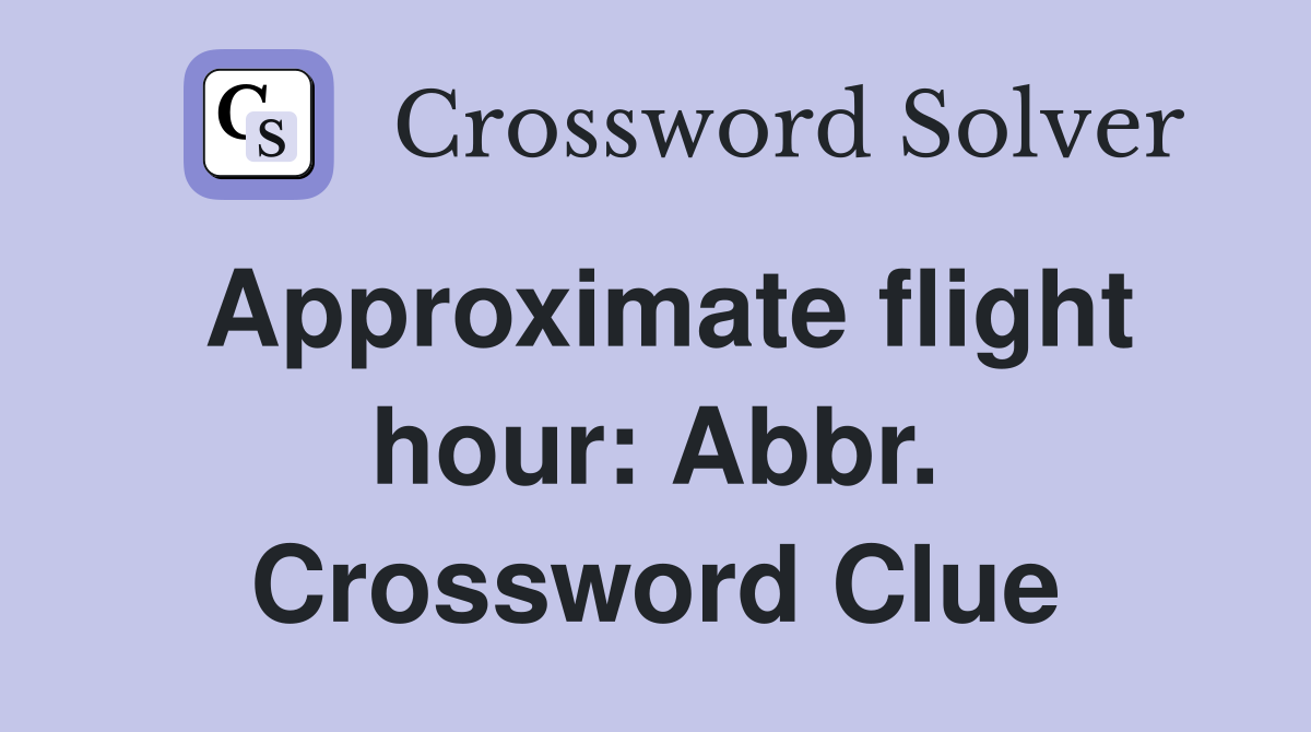 Approximate flight hour: Abbr. Crossword Clue