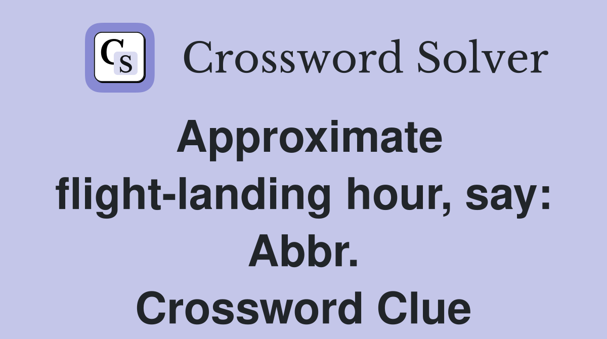 Approximate flight-landing hour, say: Abbr. Crossword Clue