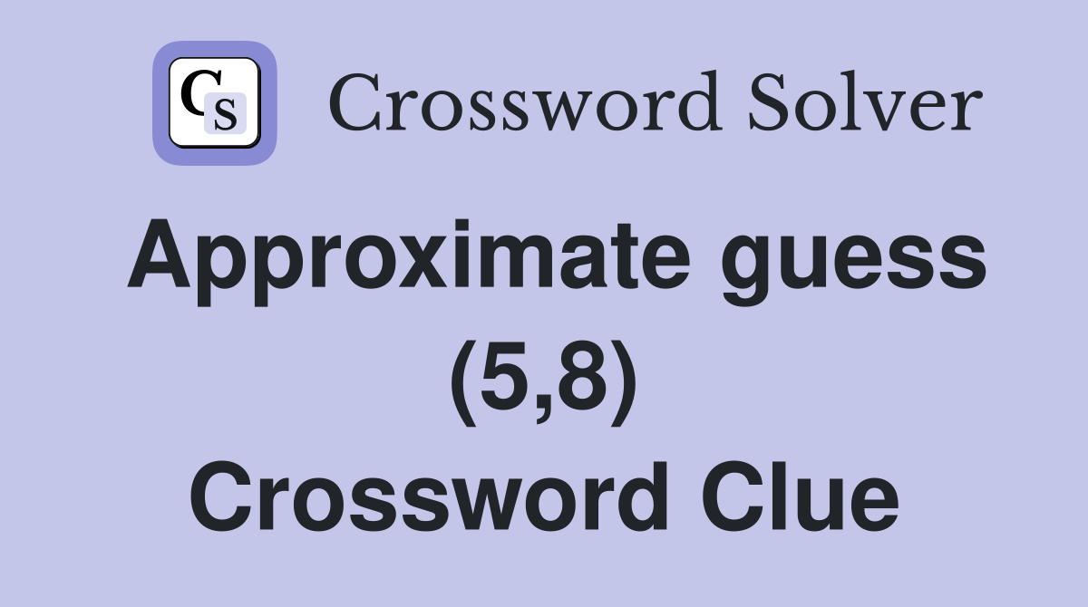 Approximate guess (5,8) Crossword Clue