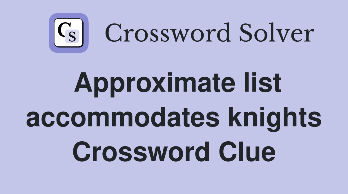 Approximate list accommodates knights Crossword Clue