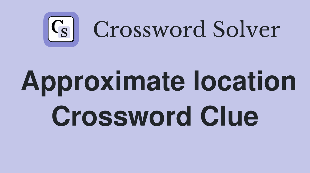 Approximate location Crossword Clue