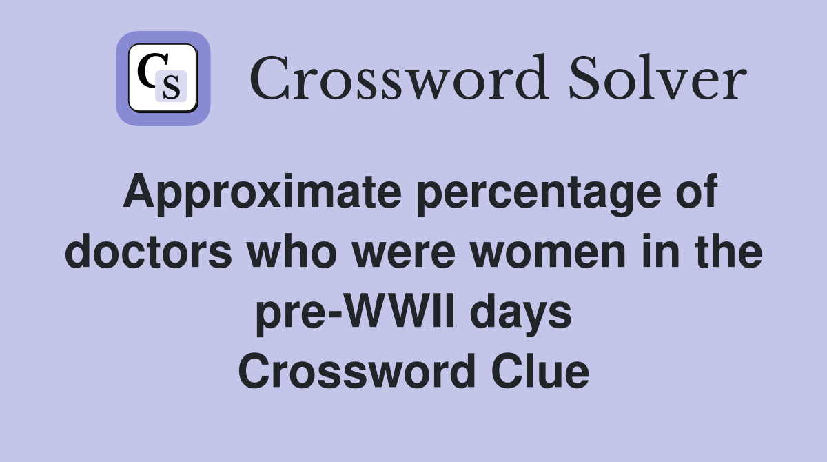 Approximate percentage of doctors who were women in the pre-WWII days Crossword Clue