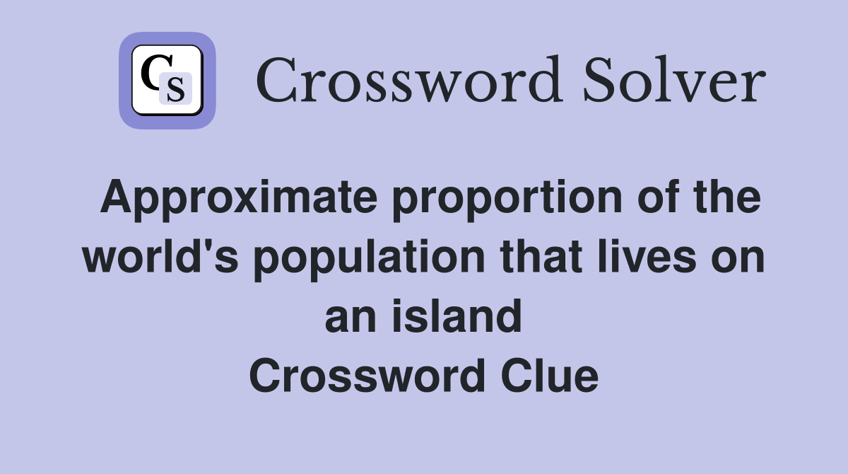 Approximate proportion of the world's population that lives on an island Crossword Clue