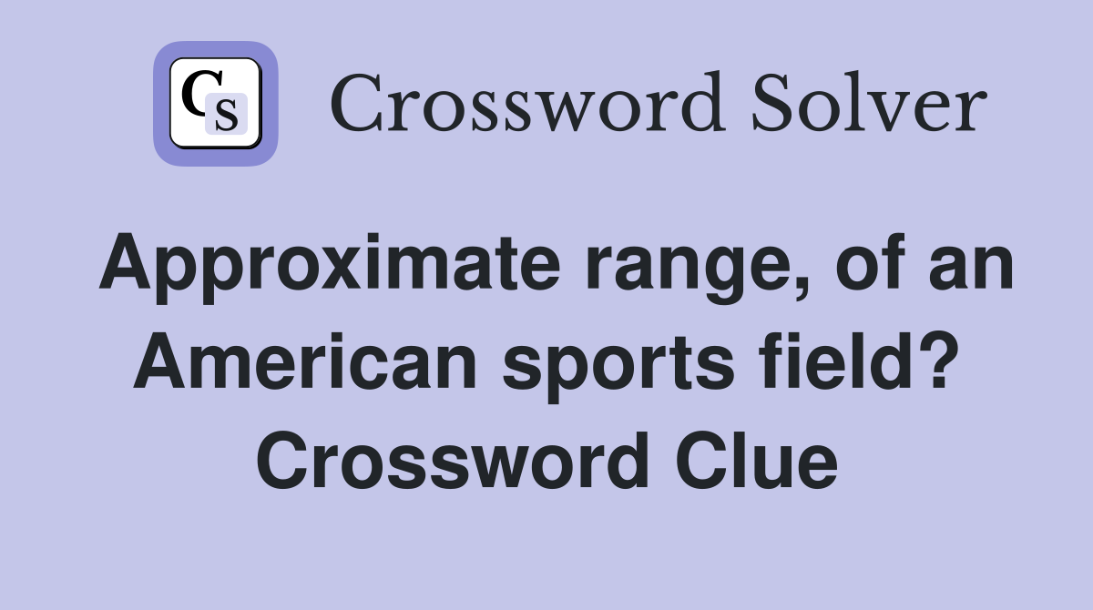 Approximate range, of an American sports field? Crossword Clue