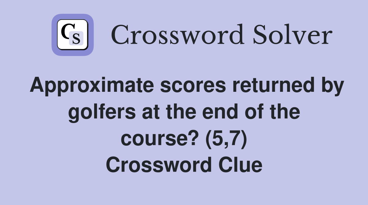 Approximate scores returned by golfers at the end of the course? (5,7) Crossword Clue