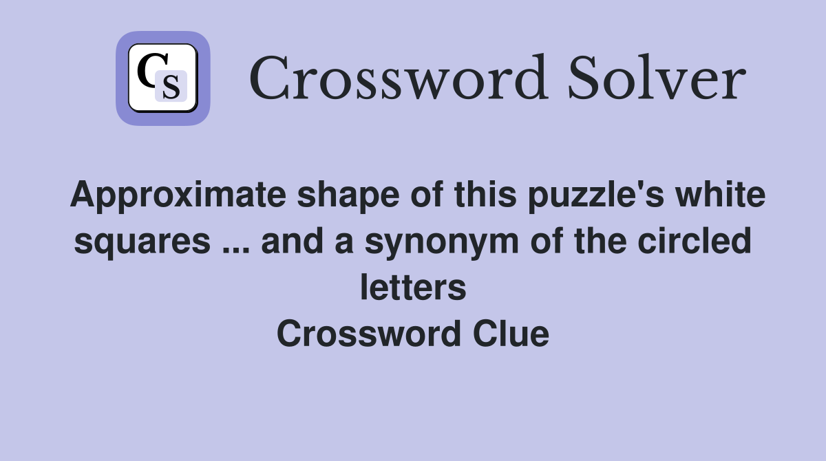 Approximate shape of this puzzle's white squares ... and a synonym of the circled letters Crossword Clue