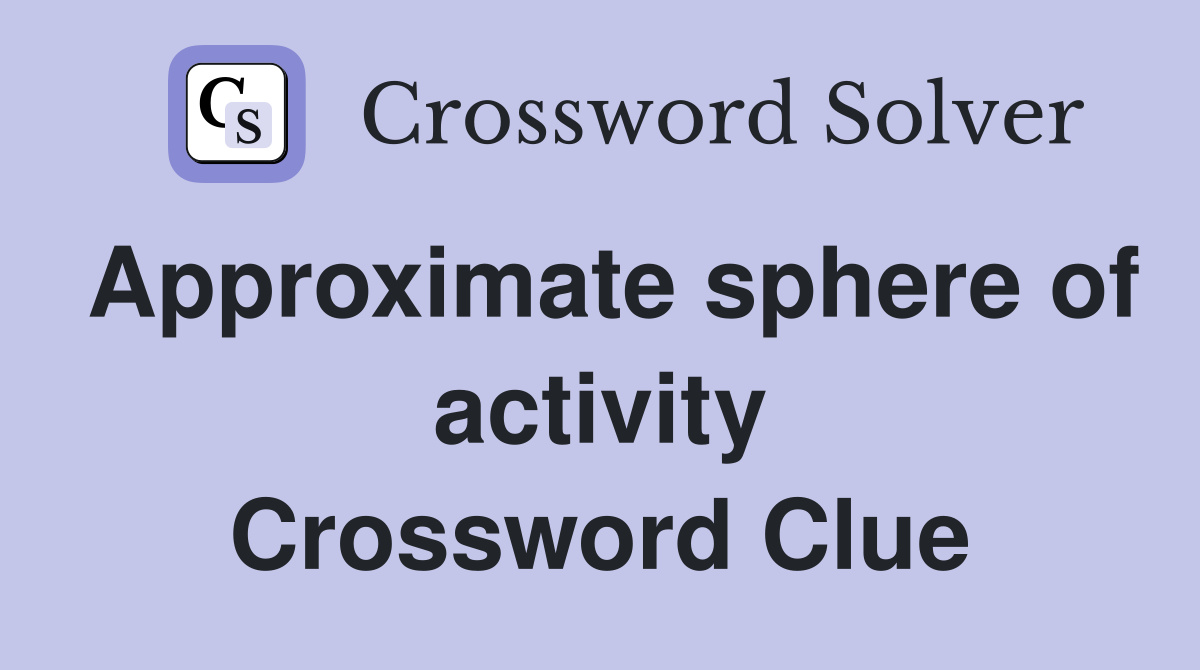 Approximate sphere of activity Crossword Clue