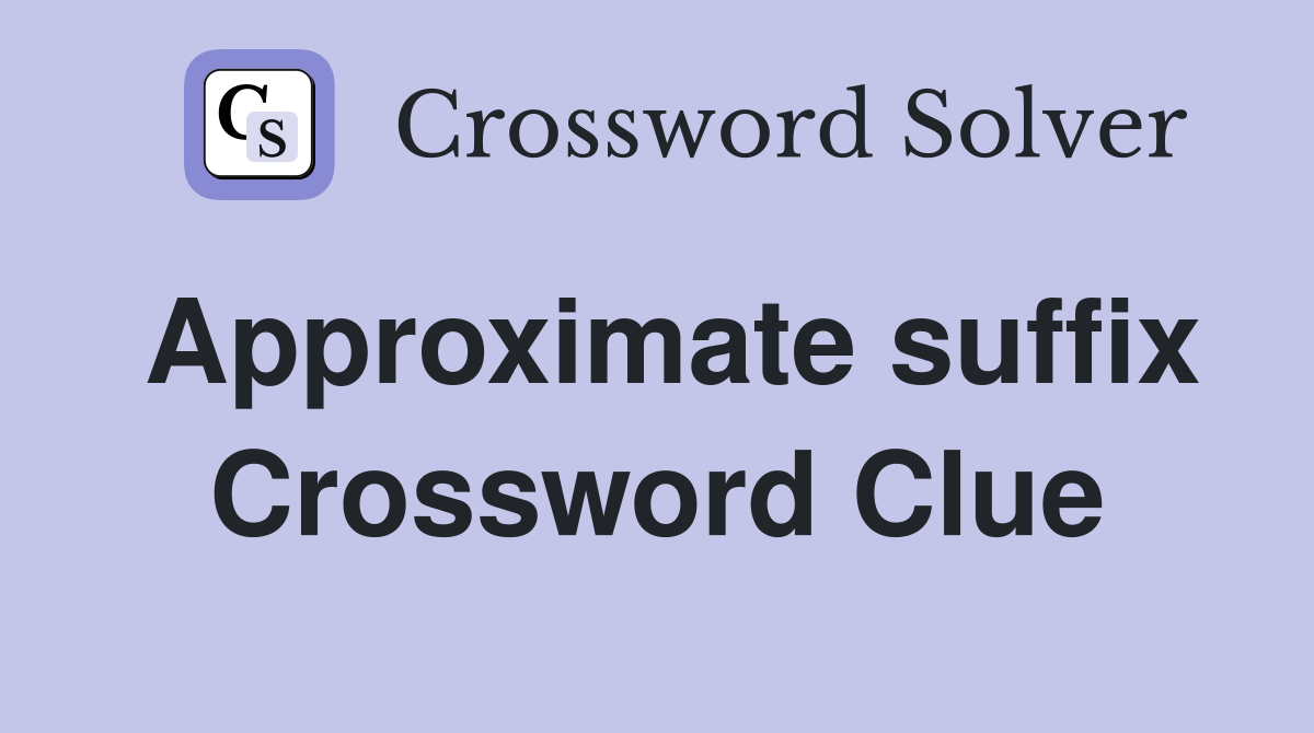 Approximate suffix Crossword Clue