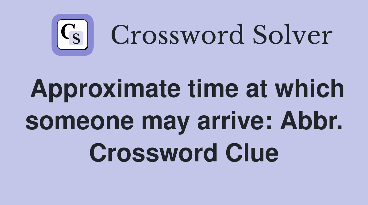 Approximate time at which someone may arrive: Abbr. Crossword Clue