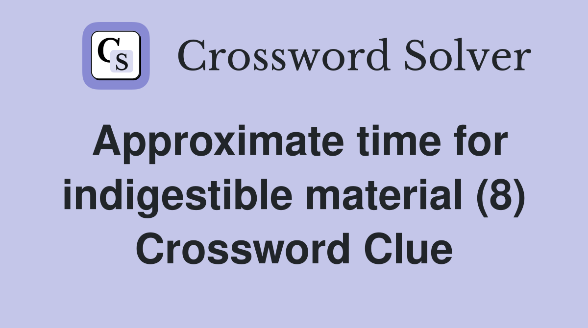 Approximate time for indigestible material (8) Crossword Clue