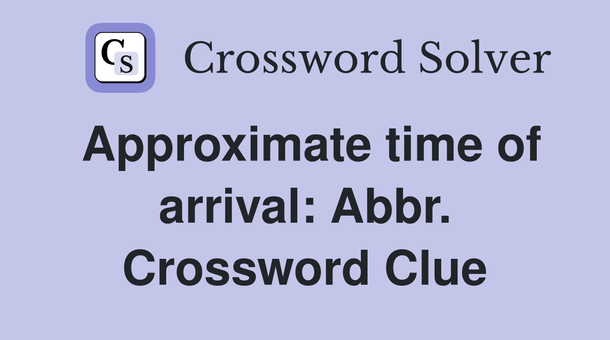 Approximate time of arrival: Abbr. Crossword Clue
