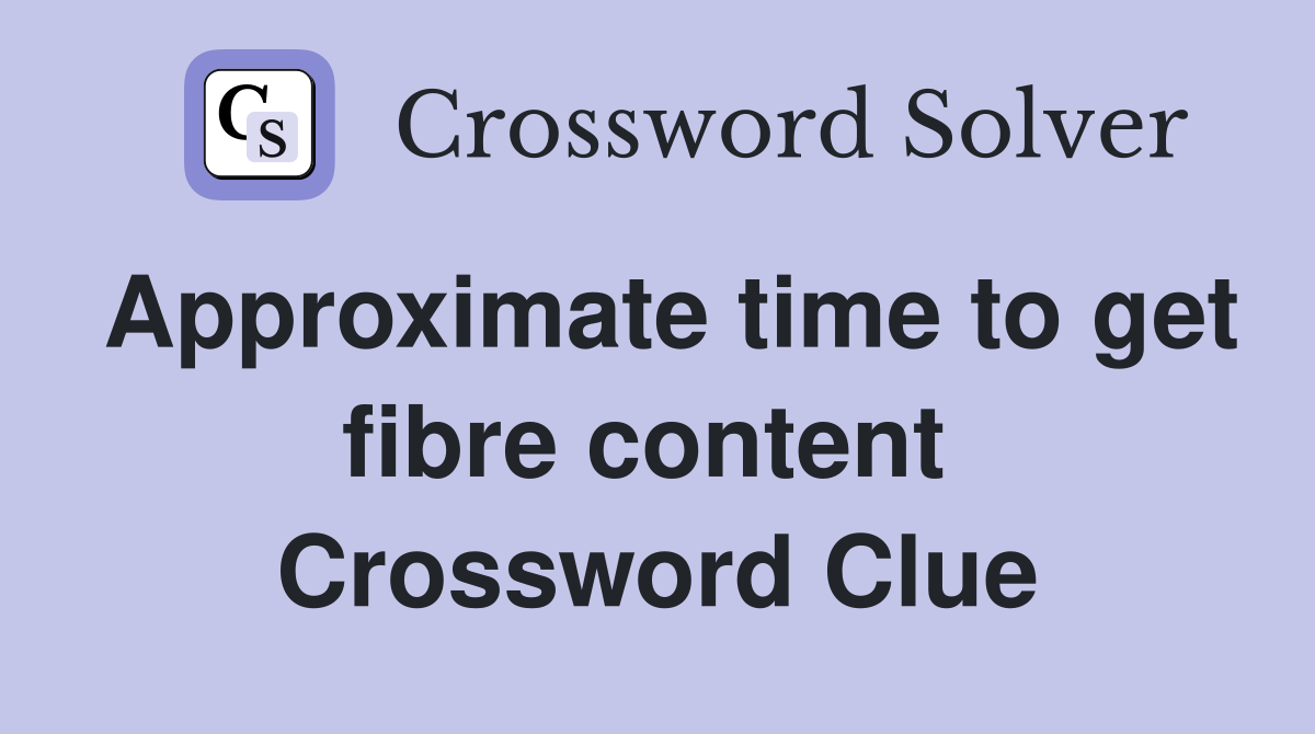 Approximate time to get fibre content  Crossword Clue