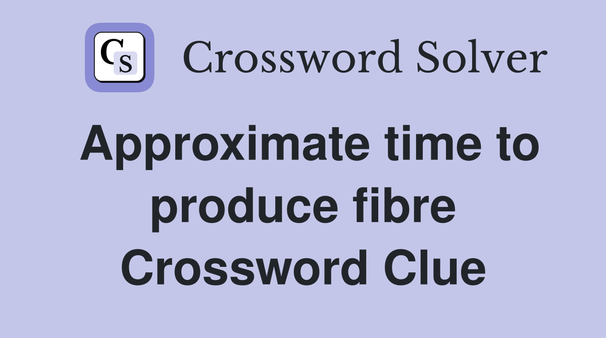 Approximate time to produce fibre Crossword Clue
