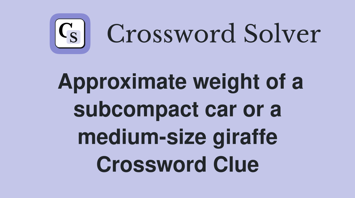 Approximate weight of a subcompact car or a medium-size giraffe Crossword Clue