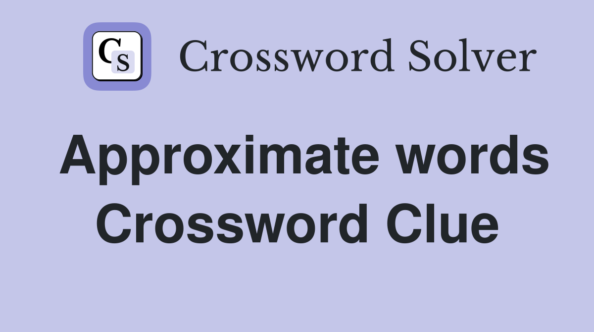 Approximate words Crossword Clue