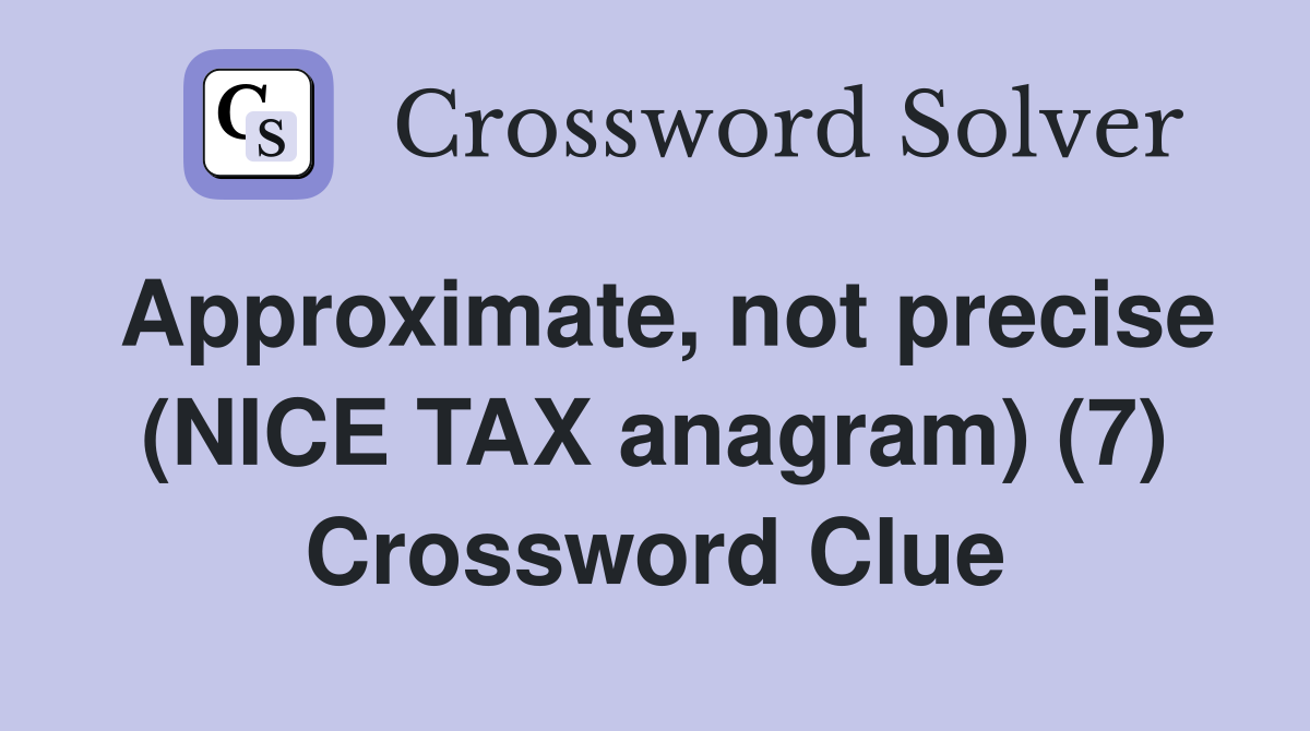 Approximate, not precise (NICE TAX anagram) (7) Crossword Clue