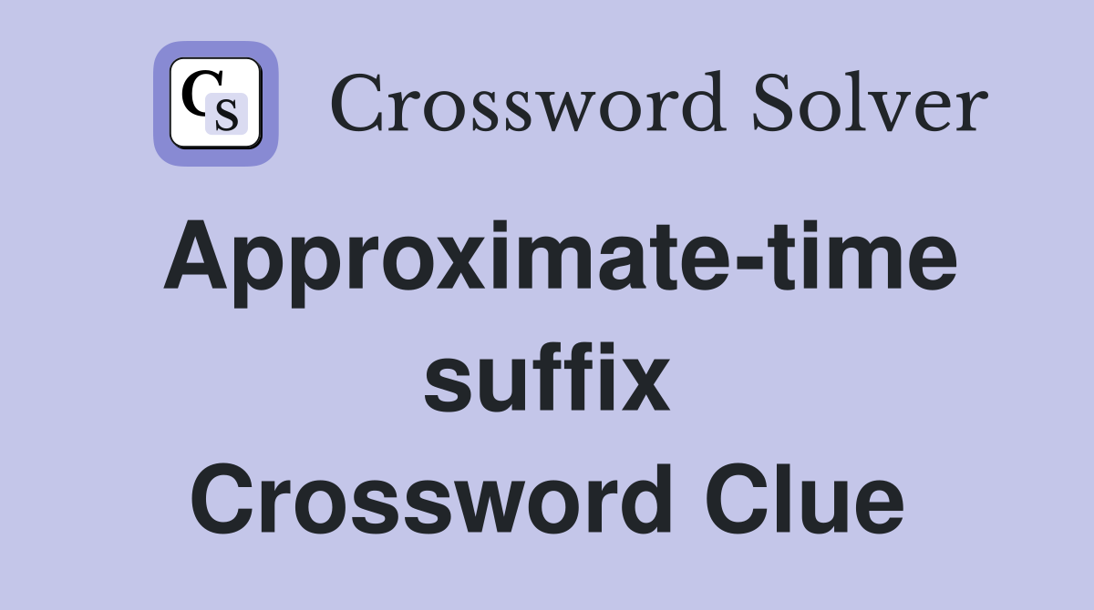 Approximate-time suffix Crossword Clue