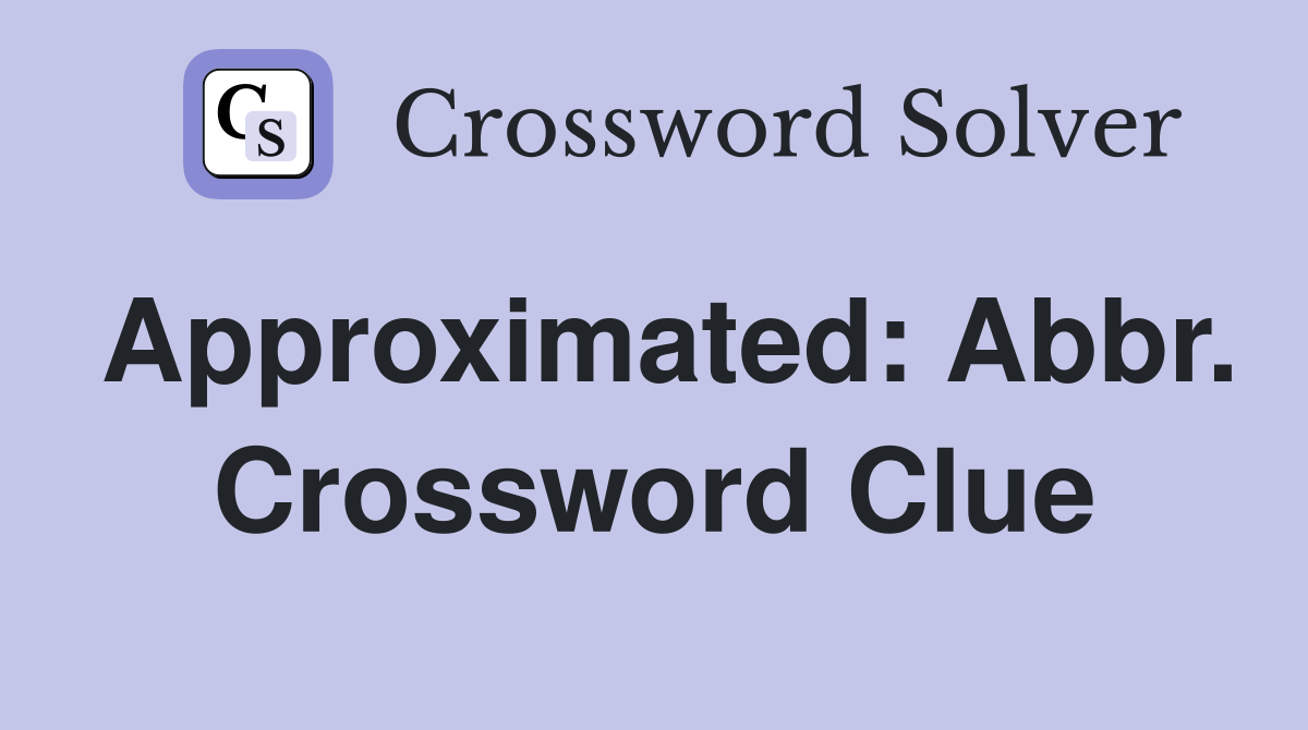 Approximated: Abbr. Crossword Clue