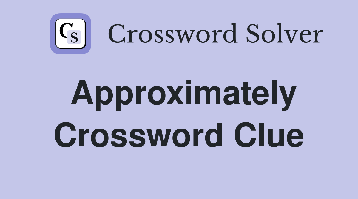 Approximately Crossword Clue