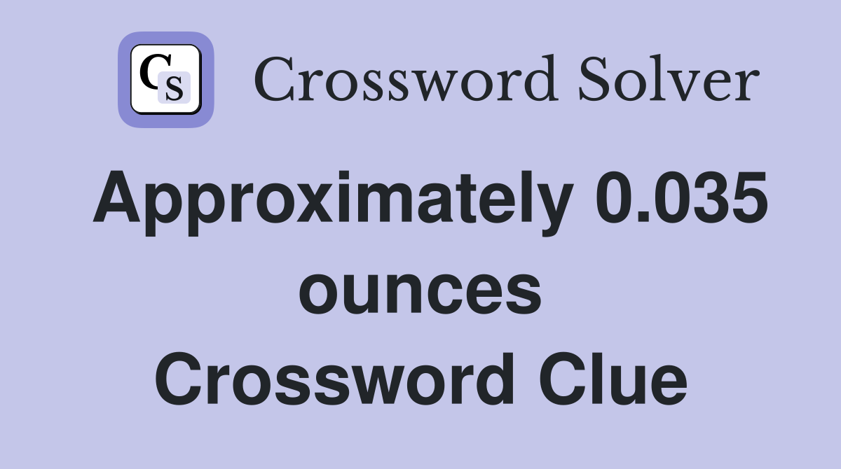 Approximately 0.035 ounces Crossword Clue
