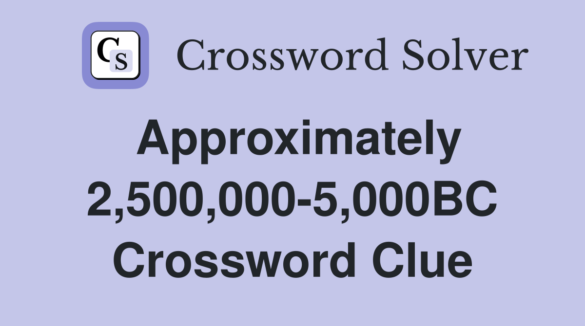 Approximately 2,500,000-5,000BC Crossword Clue