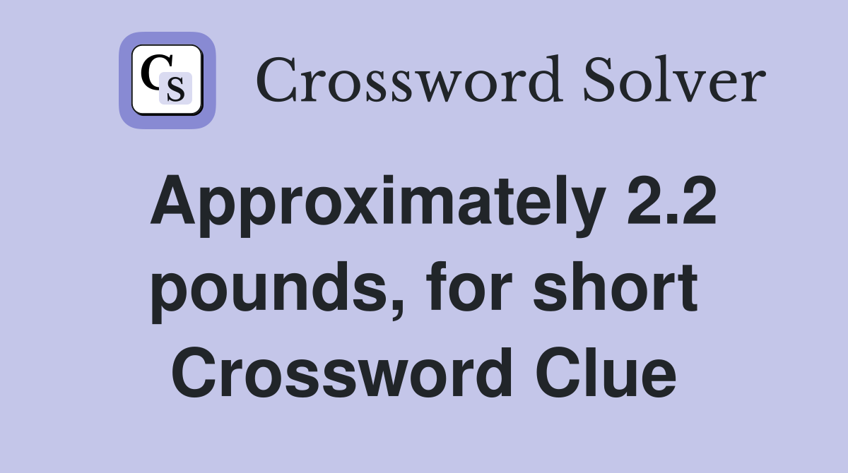 Approximately 2.2 pounds, for short Crossword Clue