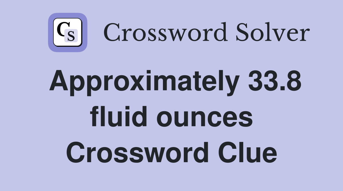 Approximately 33.8 fluid ounces Crossword Clue