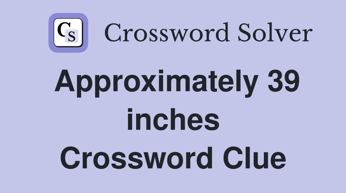 Approximately 39 inches Crossword Clue