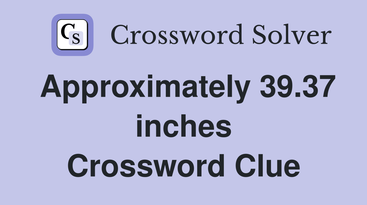 Approximately 39.37 inches Crossword Clue