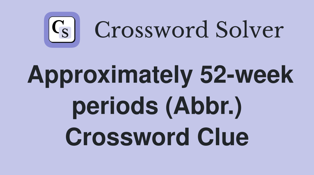 Approximately 52-week periods (Abbr.) Crossword Clue