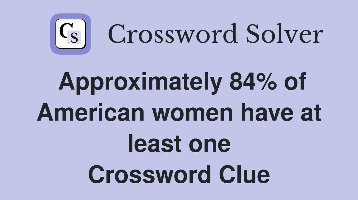 Approximately 84% of American women have at least one Crossword Clue