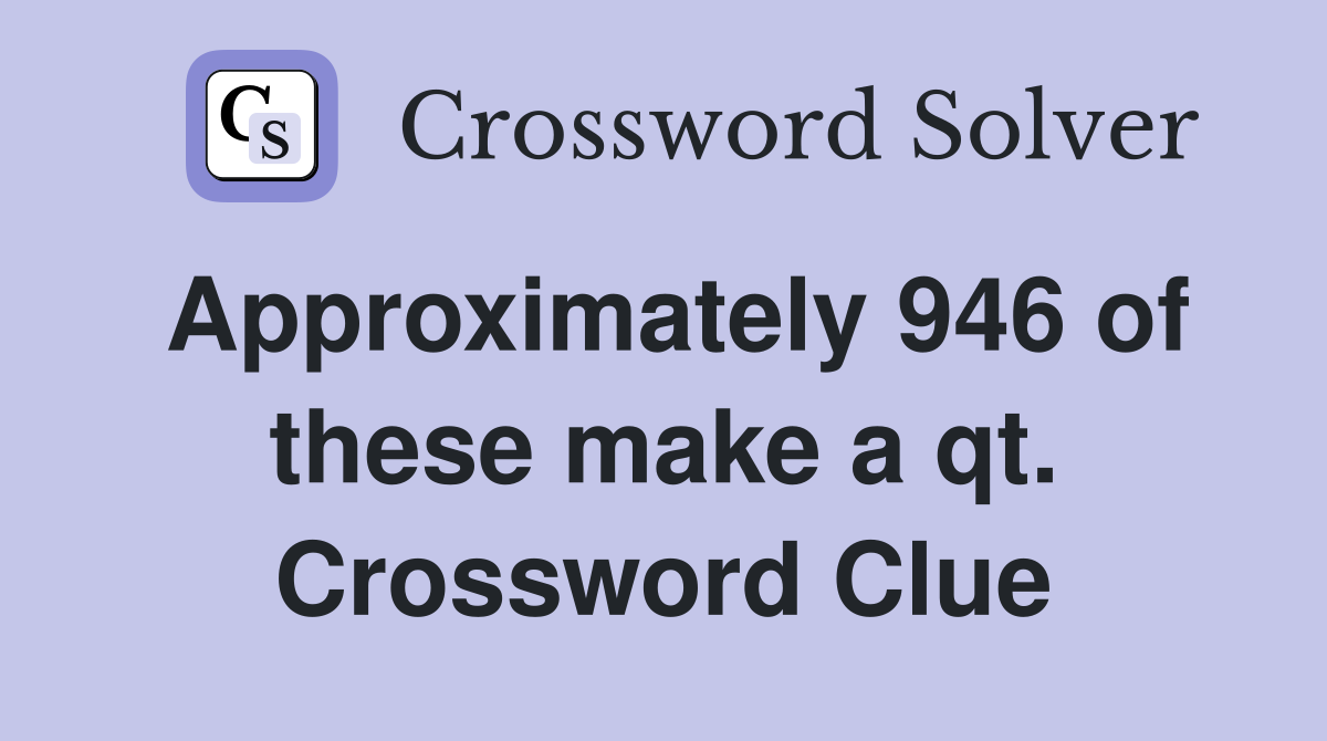 Approximately 946 of these make a qt. Crossword Clue