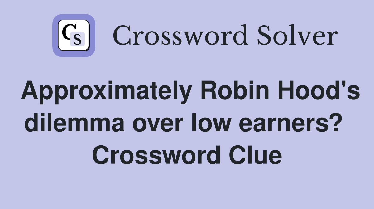 Approximately Robin Hood's dilemma over low earners?  Crossword Clue