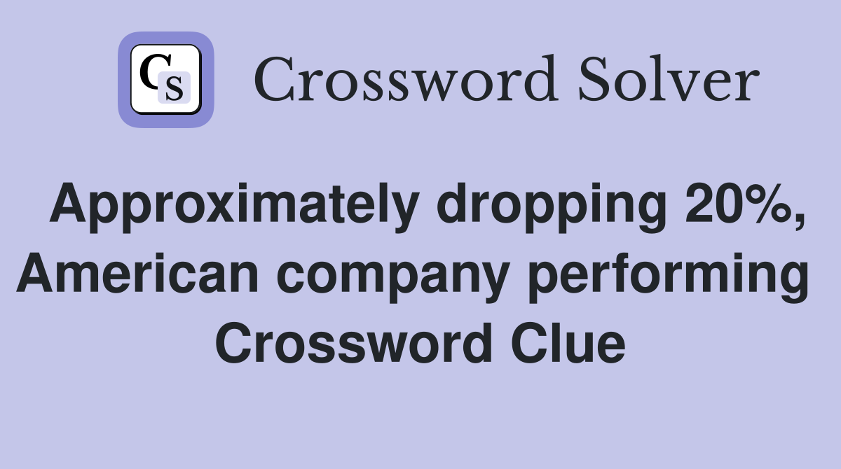 Approximately dropping 20%, American company performing  Crossword Clue