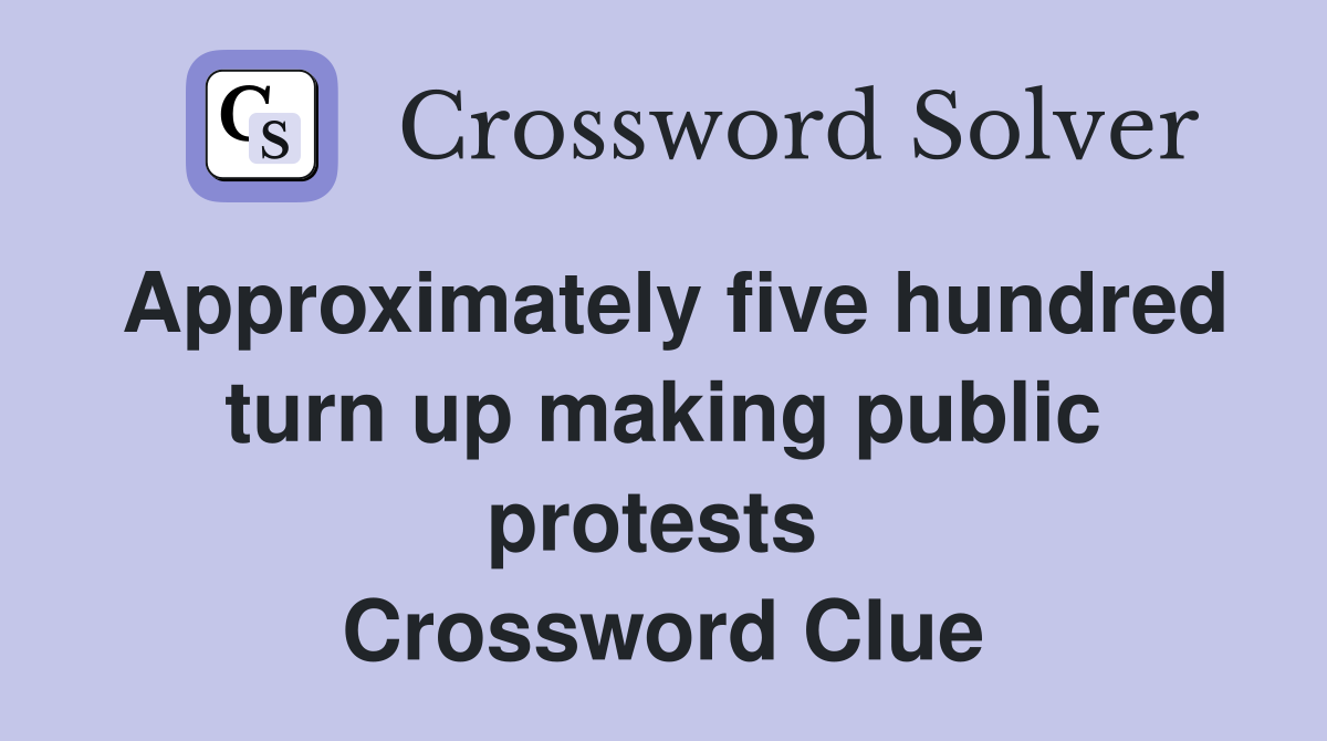 Approximately five hundred turn up making public protests  Crossword Clue