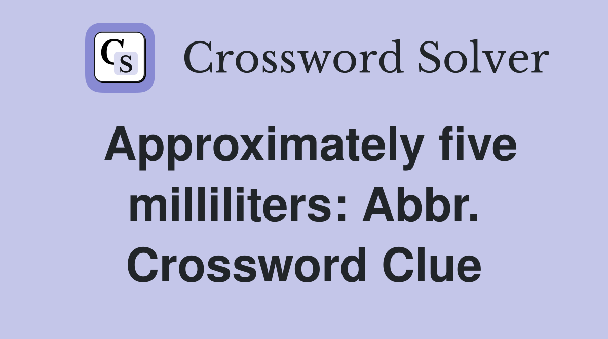 Approximately five milliliters: Abbr. Crossword Clue
