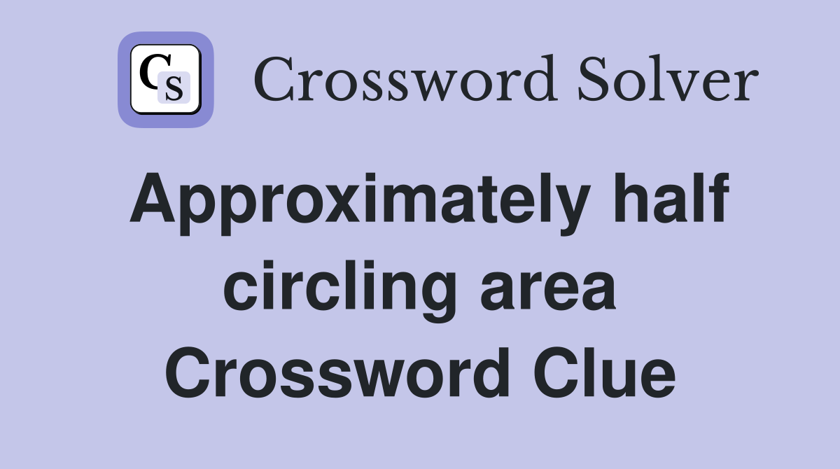 Approximately half circling area Crossword Clue