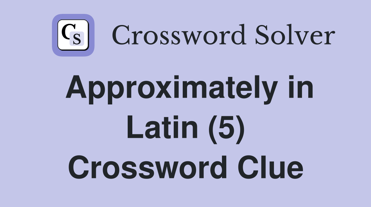 Approximately in Latin (5) Crossword Clue