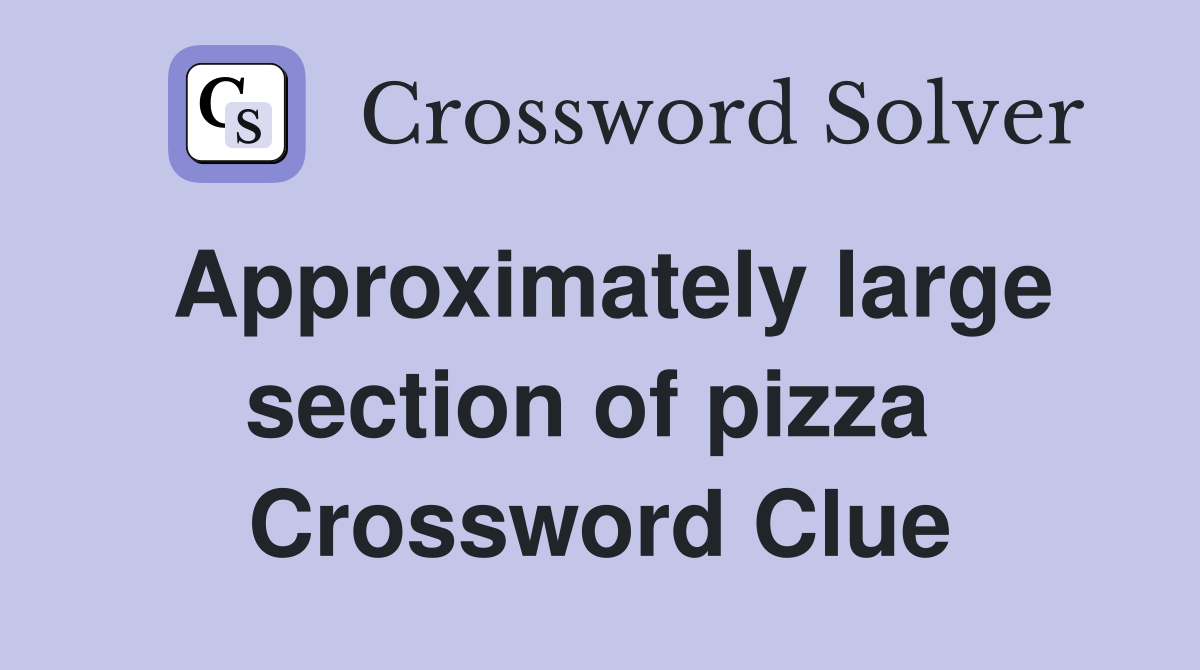 Approximately large section of pizza  Crossword Clue