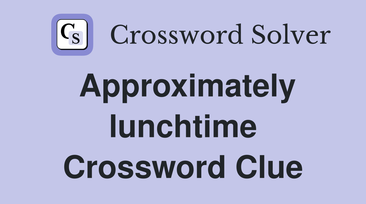 Approximately lunchtime Crossword Clue