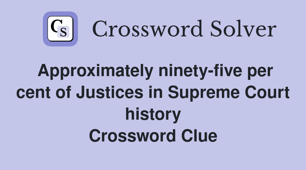 Approximately ninety-five per cent of Justices in Supreme Court history Crossword Clue