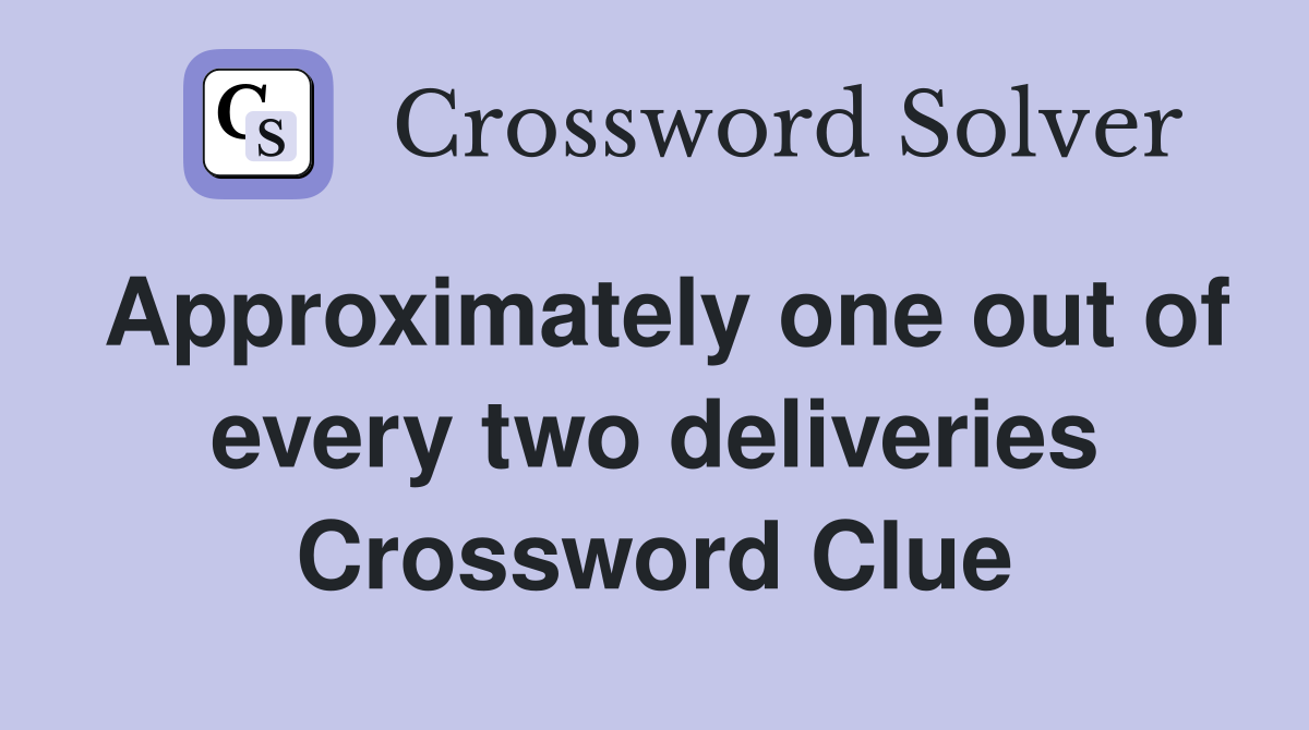 Approximately one out of every two deliveries Crossword Clue