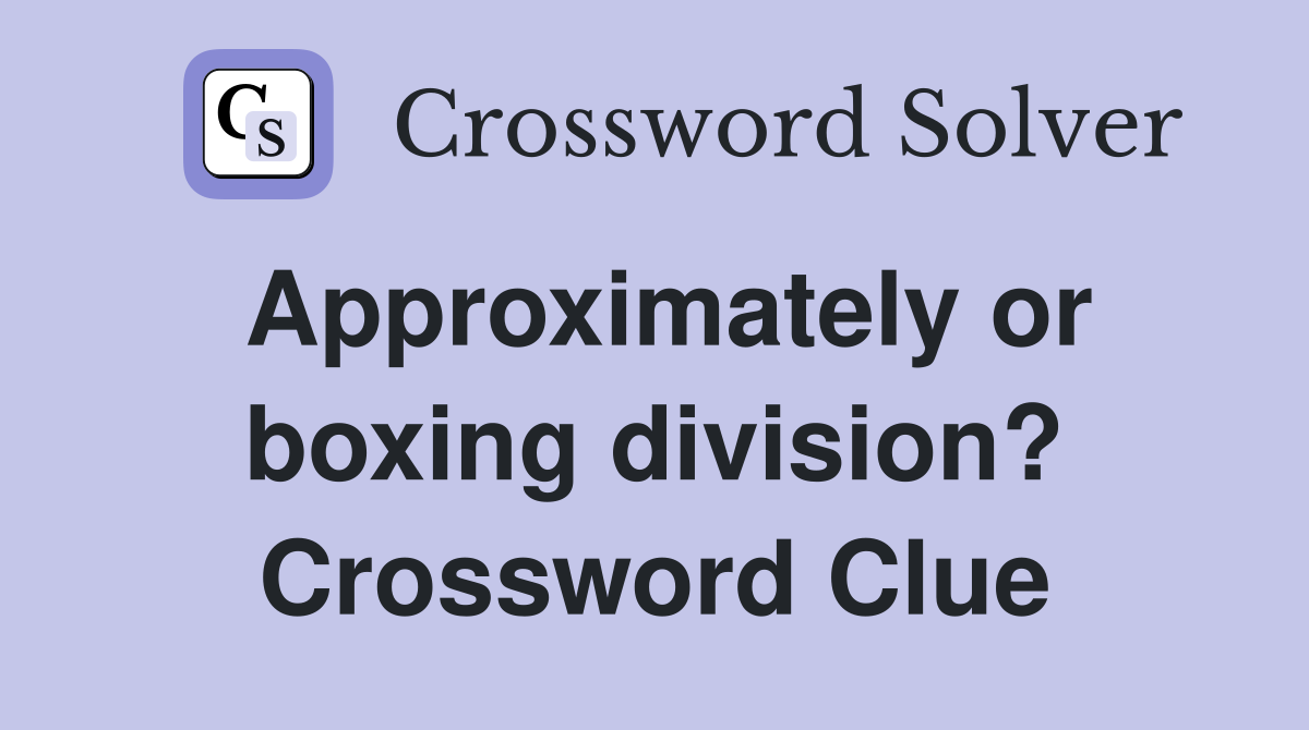 Approximately or boxing division? Crossword Clue