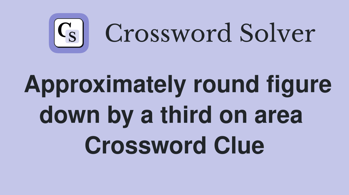 Approximately round figure down by a third on area  Crossword Clue