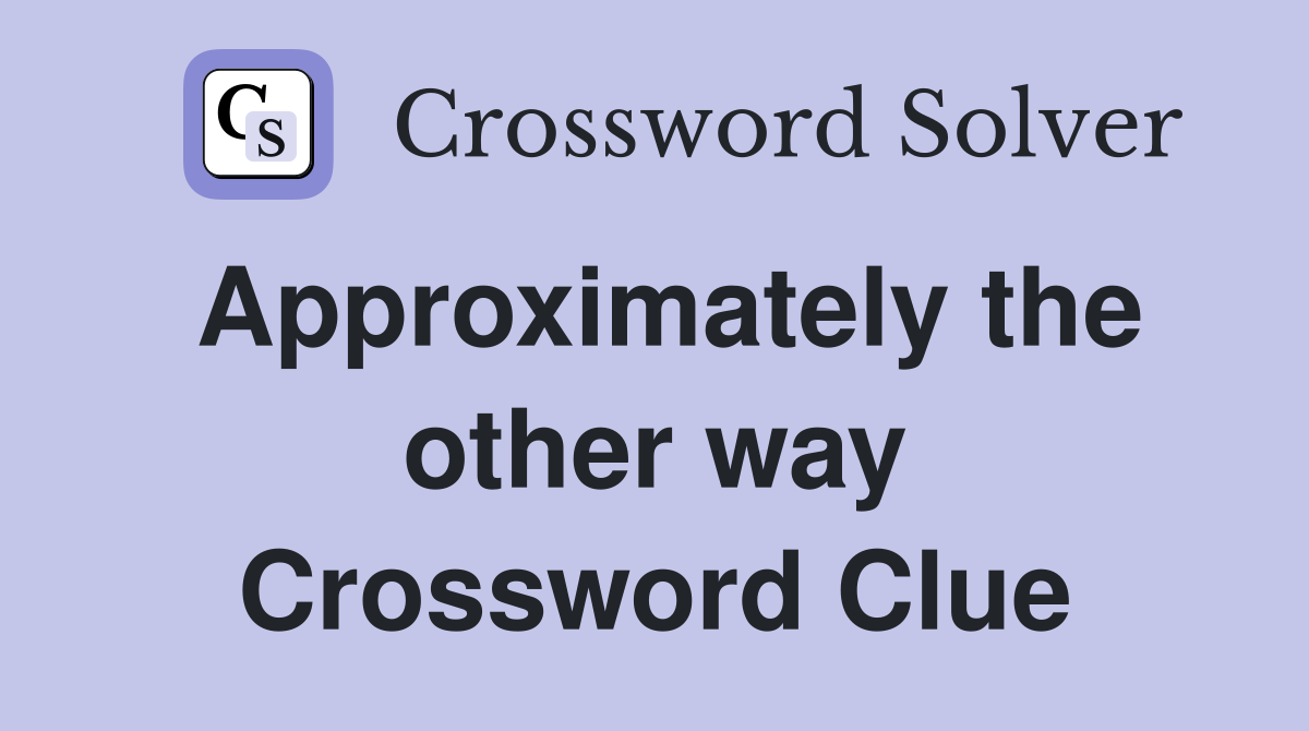 Approximately the other way Crossword Clue