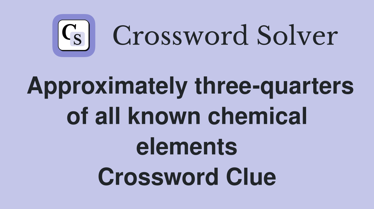 Approximately three-quarters of all known chemical elements Crossword Clue